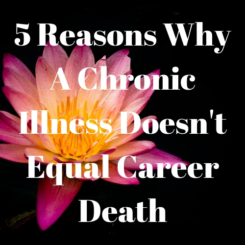 5 Reasons Why a Chronic Illness Doesn't Equal Career Death